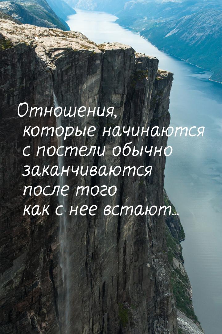 Отношения, которые начинаются с постели обычно заканчиваются после того как с нее встают..