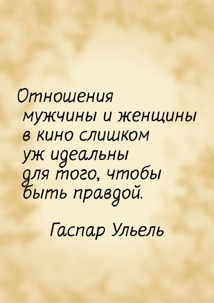 Отношения мужчины и женщины в кино слишком уж идеальны для того, чтобы быть правдой.