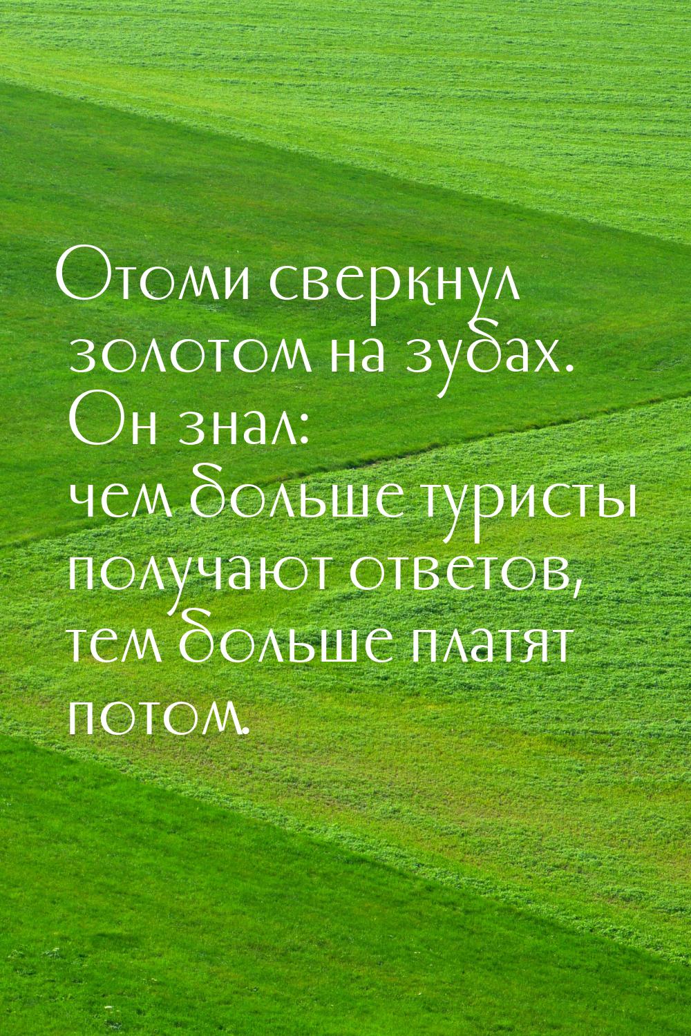 Отоми сверкнул золотом на зубах. Он знал: чем больше туристы получают ответов, тем больше 