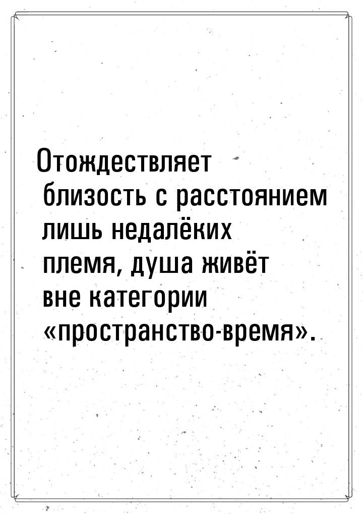 Отождествляет близость с расстоянием лишь недалёких племя, душа живёт вне категории &laquo