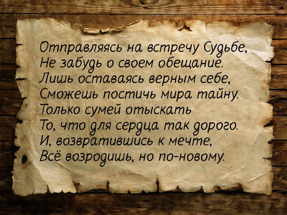 Отправляясь на встречу Судьбе, Не забудь о своем обещание. Лишь оставаясь верным себе, Смо