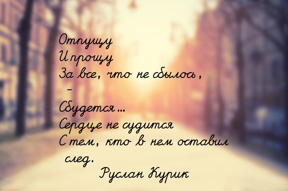 Отпущу И прощу За все, что не сбылось, - Сбудется... Сердце не судится С тем, кто в нем ос