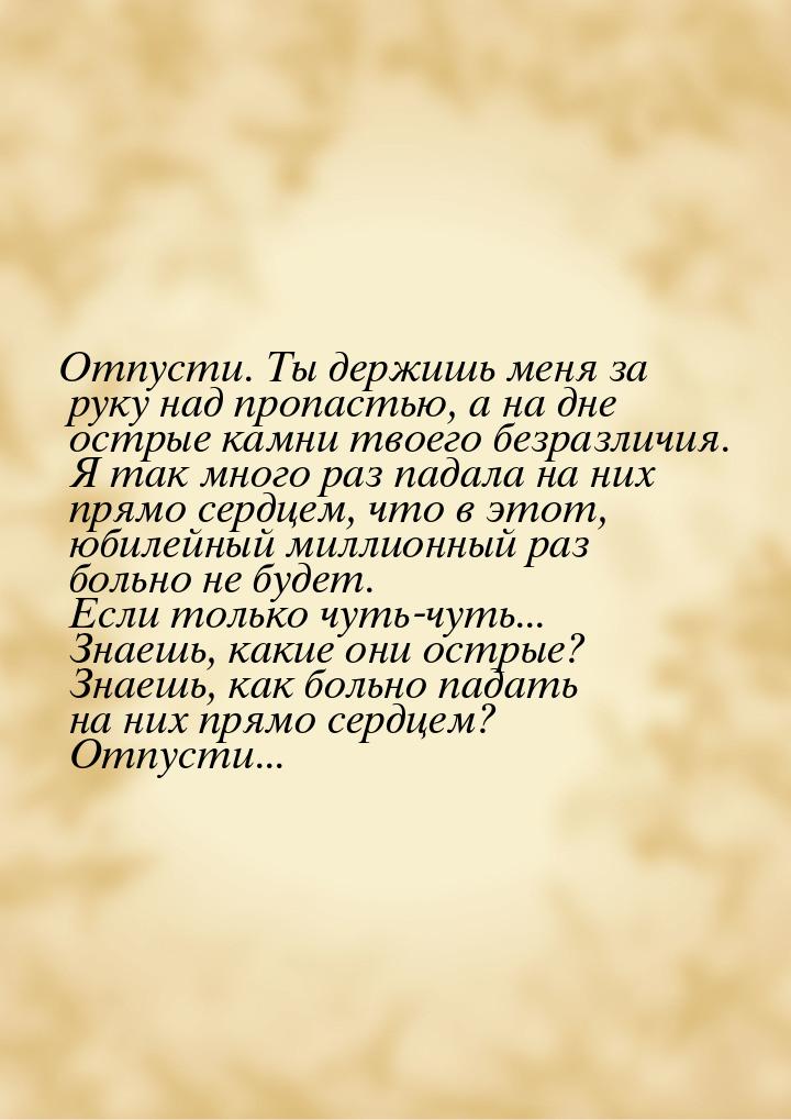 Отпусти. Ты держишь меня за руку над пропастью, а на дне острые камни твоего безразличия. 