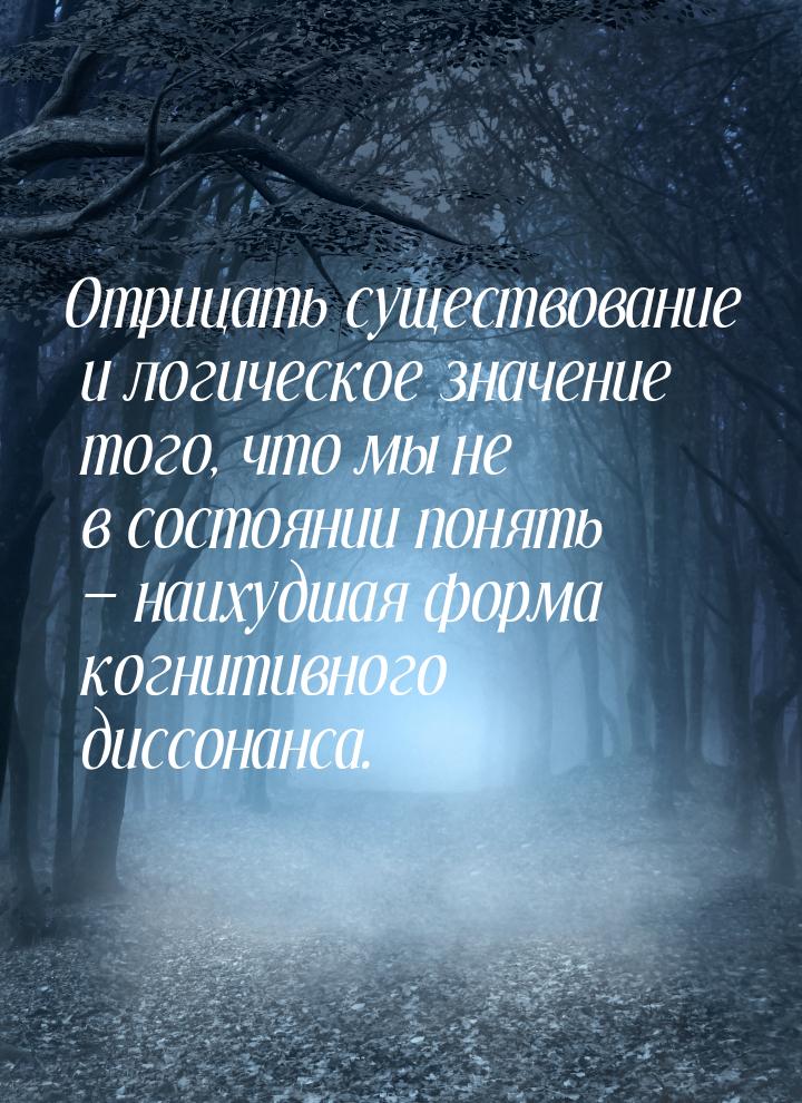 Отрицать существование и логическое значение того, что мы не в состоянии понять — наихудша