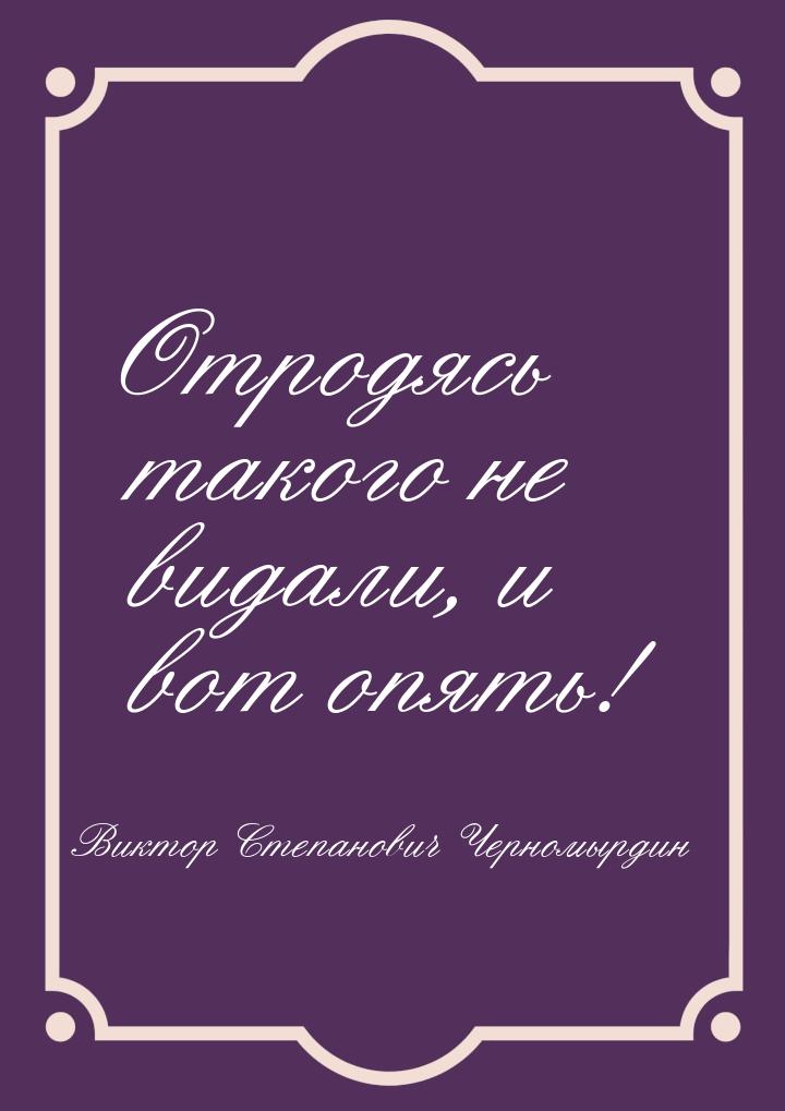 Отродясь такого не видали, и вот опять!