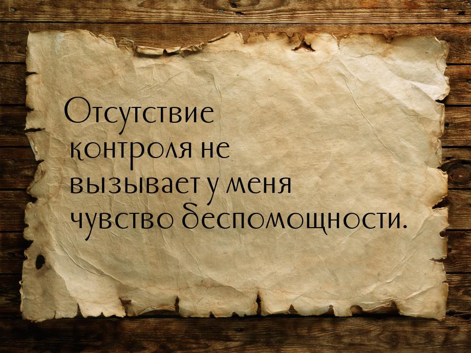 Отсутствие контроля не вызывает у меня чувство беспомощности.