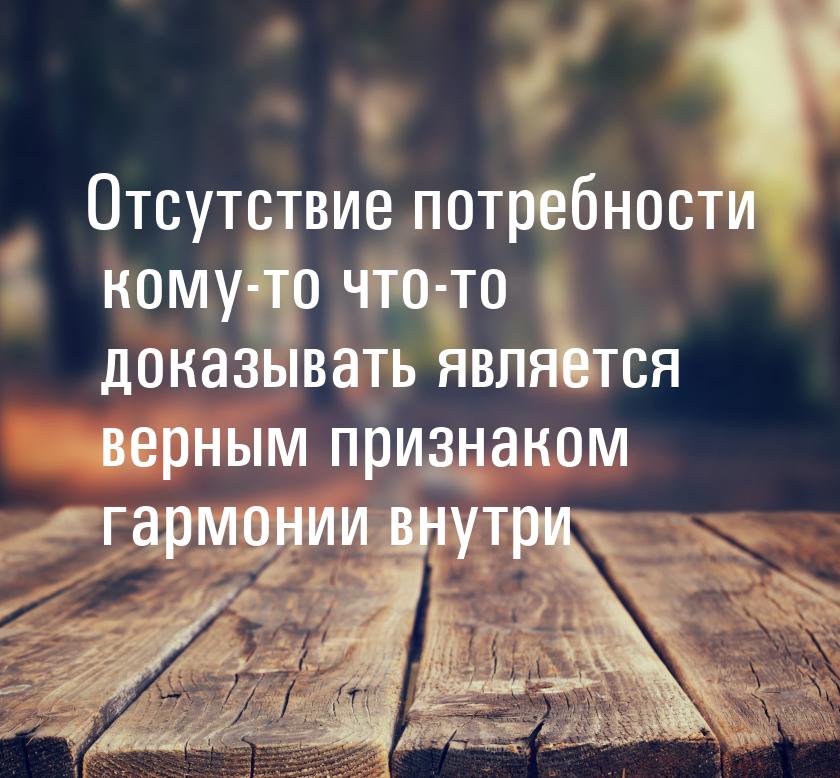 Отсутствие потребности кому-то что-то доказывать является верным признаком гармонии внутри