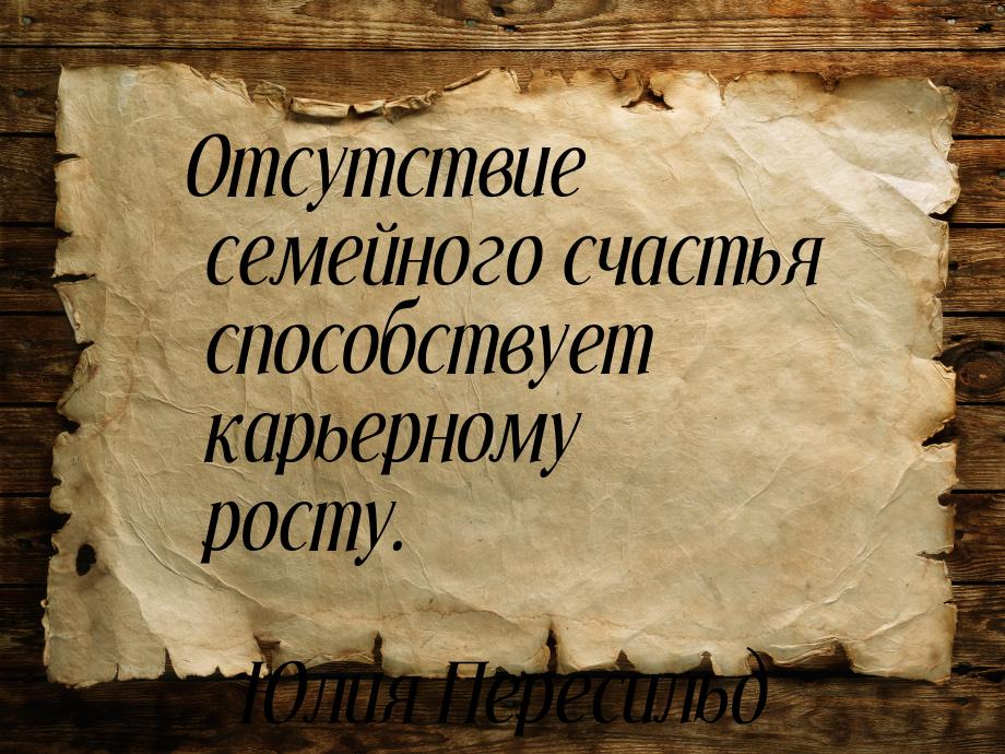 Отсутствие семейного счастья способствует карьерному росту.