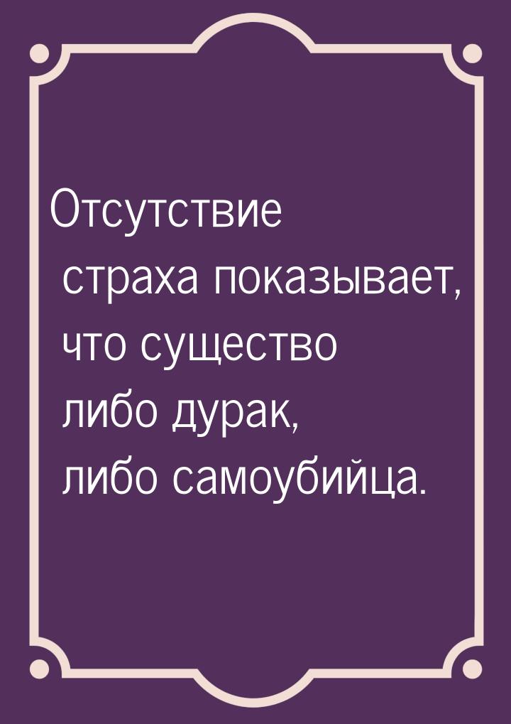 Отсутствие страха показывает, что существо либо дурак, либо самоубийца.