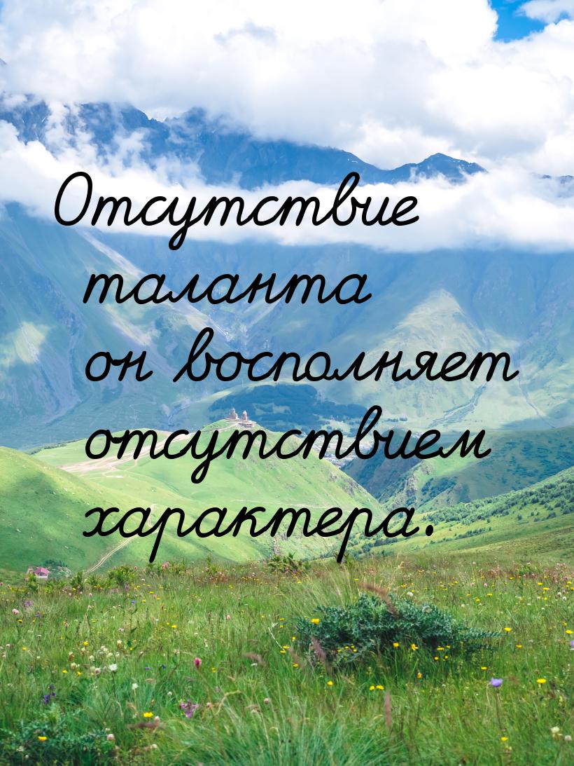 Отсутствие таланта он восполняет отсутствием характера.