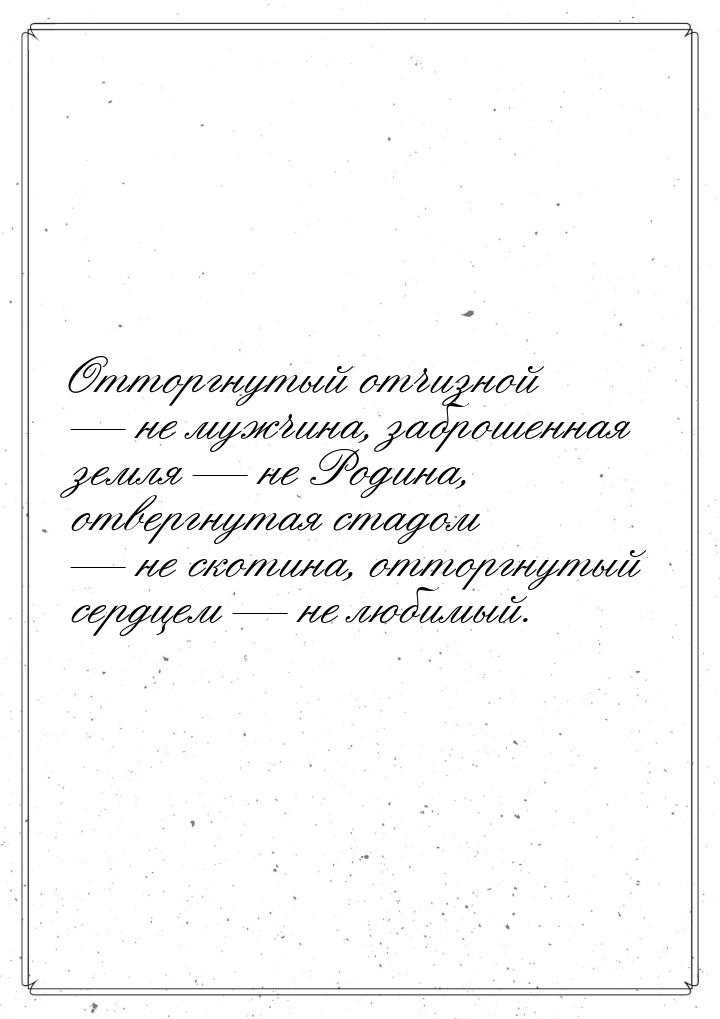 Отторгнутый отчизной — не мужчина, заброшенная земля — не Родина, отвергнутая стадом — не 