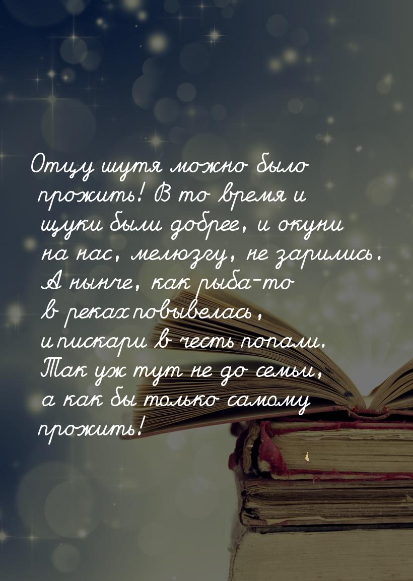 Отцу шутя можно было прожить! В то время и щуки были добрее, и окуни на нас, мелюзгу, не з