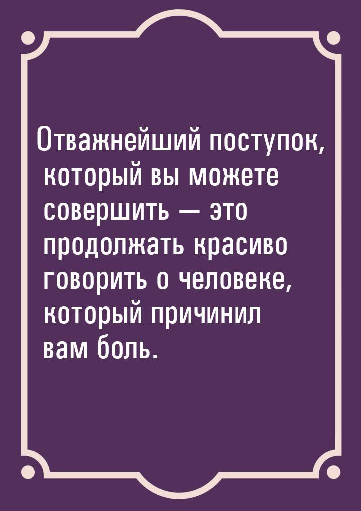 Отважнейший поступок, который вы можете совершить  это продолжать красиво говорить 