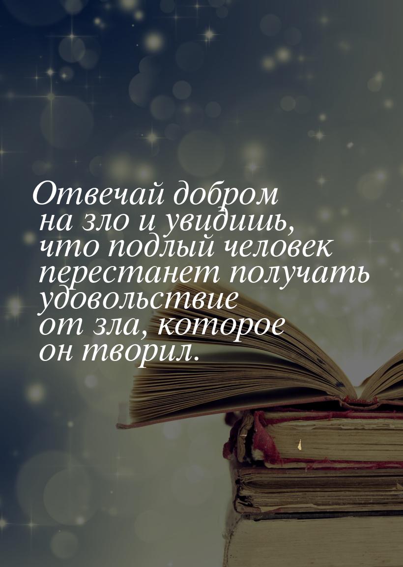 Отвечай добром на зло и увидишь, что подлый человек перестанет получать удовольствие от зл