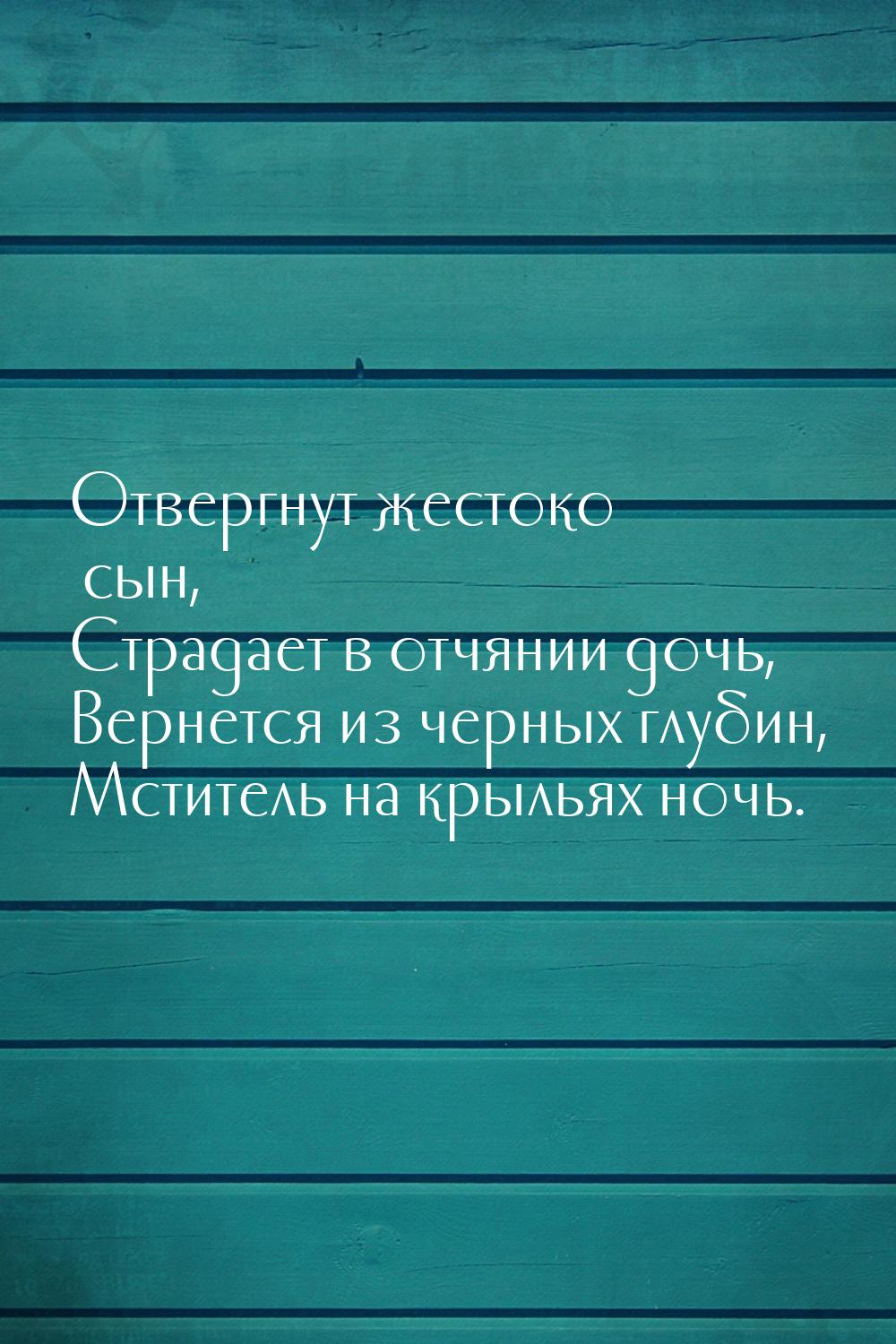 Отвергнут жестоко сын, Страдает в отчянии дочь, Вернется из черных глубин, Мститель на кры