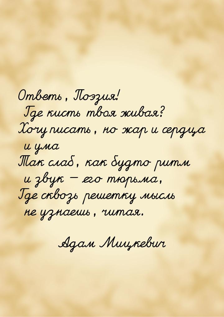 Ответь, Поэзия! Где кисть твоя живая? Хочу писать, но жар и сердца и ума Так слаб, как буд