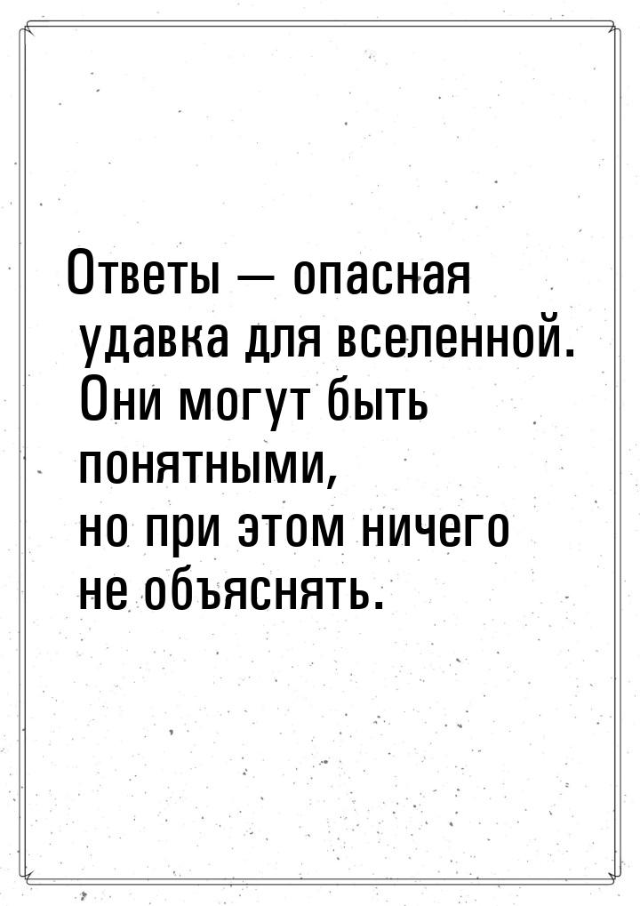 Ответы  опасная удавка для вселенной. Они могут быть понятными, но при этом ничего 