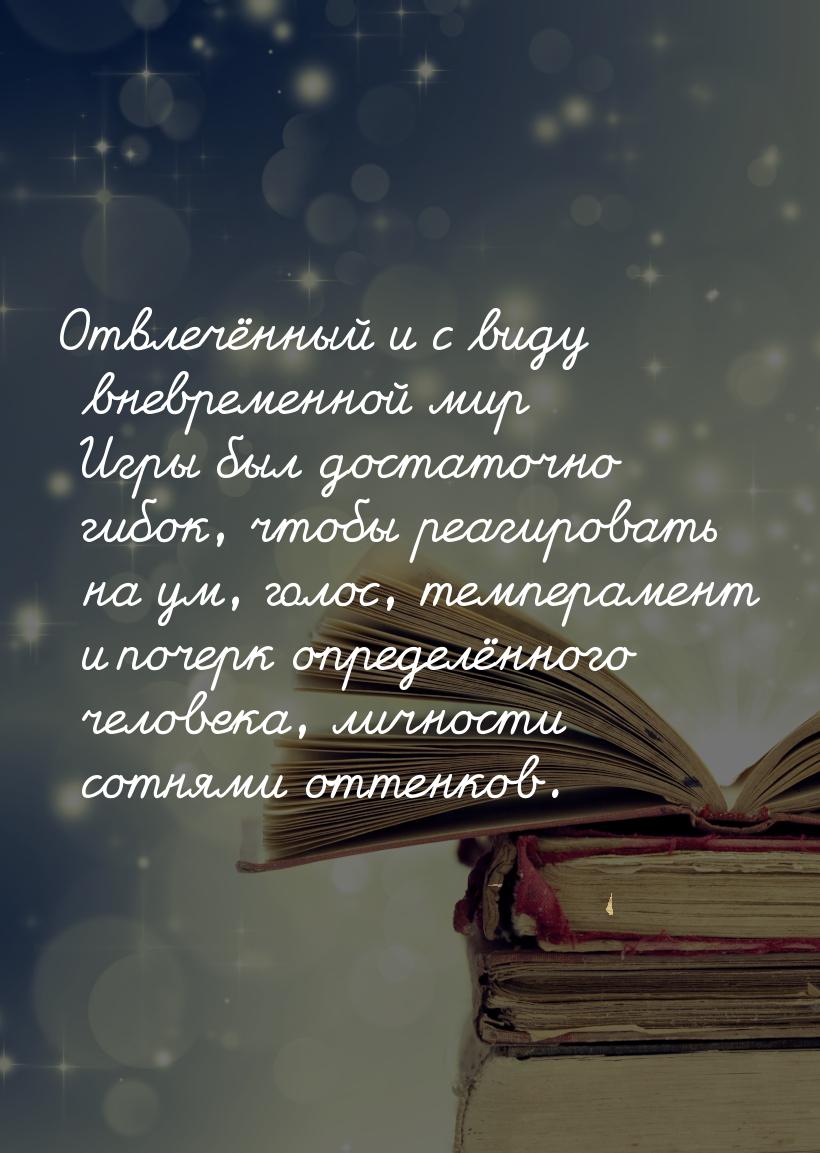 Отвлечённый и с виду вневременной мир Игры был достаточно гибок, чтобы реагировать на ум, 