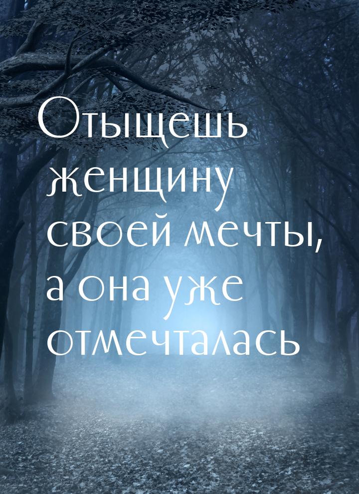 Отыщешь женщину своей мечты, а она уже отмечталась…