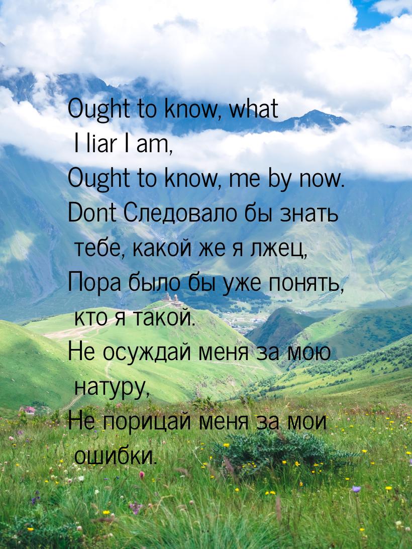 Ought to know, what I liar I am, Ought to know, me by now. Dont Следовало бы знать тебе, к