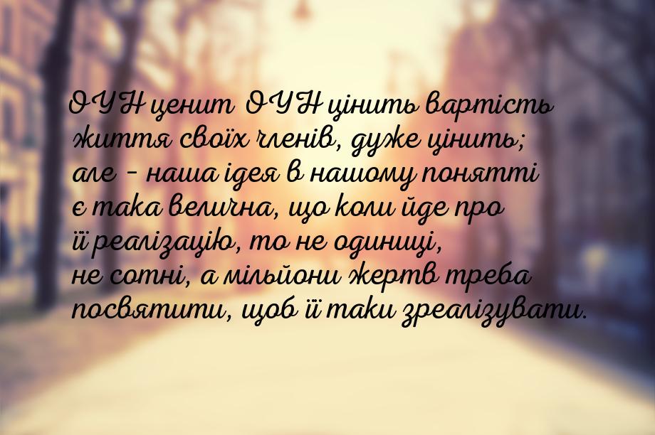 ОУН ценит ОУН цінить вартість життя своїх членів, дуже цінить; але – наша ідея в нашому по