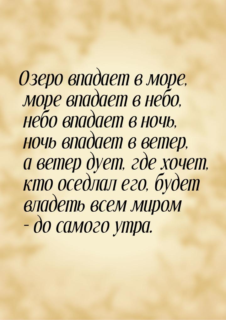 Озеро впадает в море, море впадает в небо, небо впадает в ночь, ночь впадает в ветер, а ве