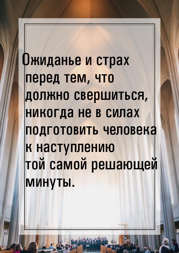 Ожиданье и страх перед тем, что должно свершиться, никогда не в силах подготовить человека