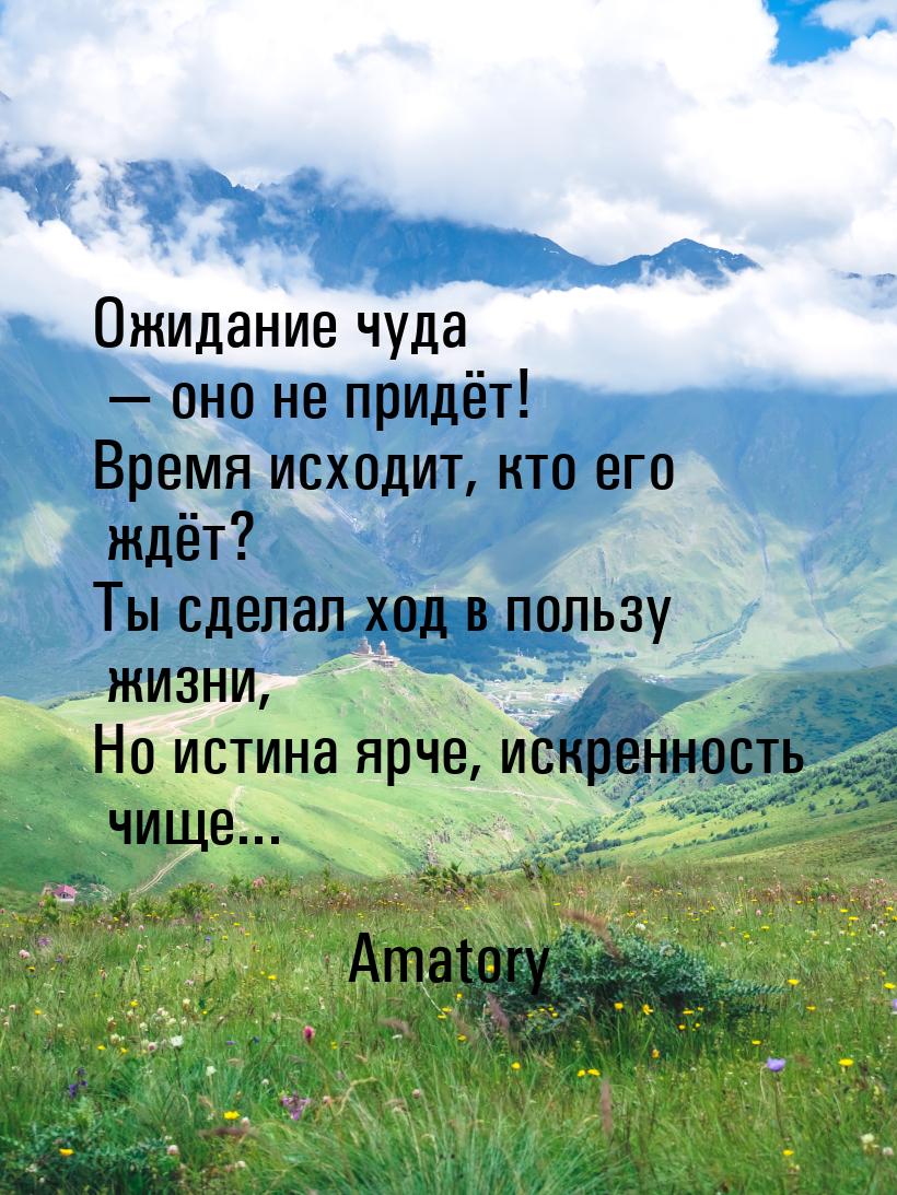 Ожидание чуда  оно не придёт! Время исходит, кто его ждёт? Ты сделал ход в пользу ж