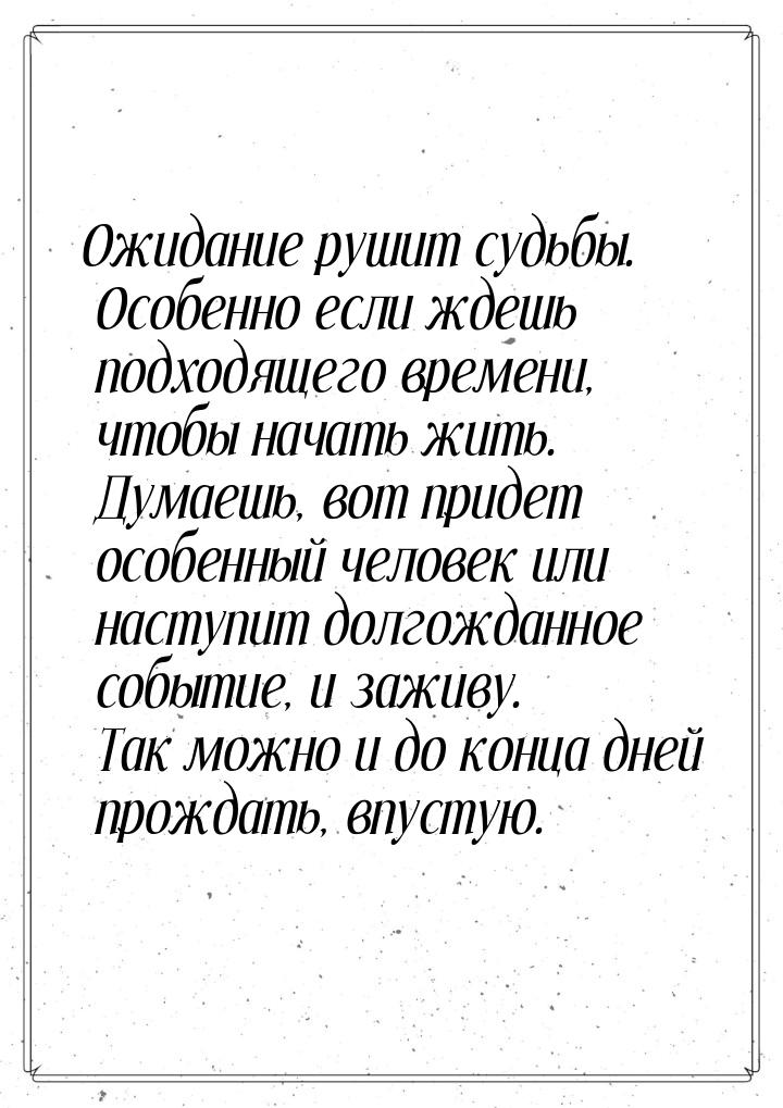 Ожидание рушит судьбы. Особенно если ждешь подходящего времени, чтобы начать жить. Думаешь