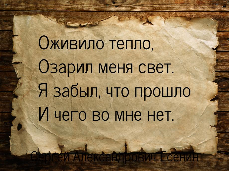 Оживило тепло, Озарил меня свет. Я забыл, что прошло И чего во мне нет.