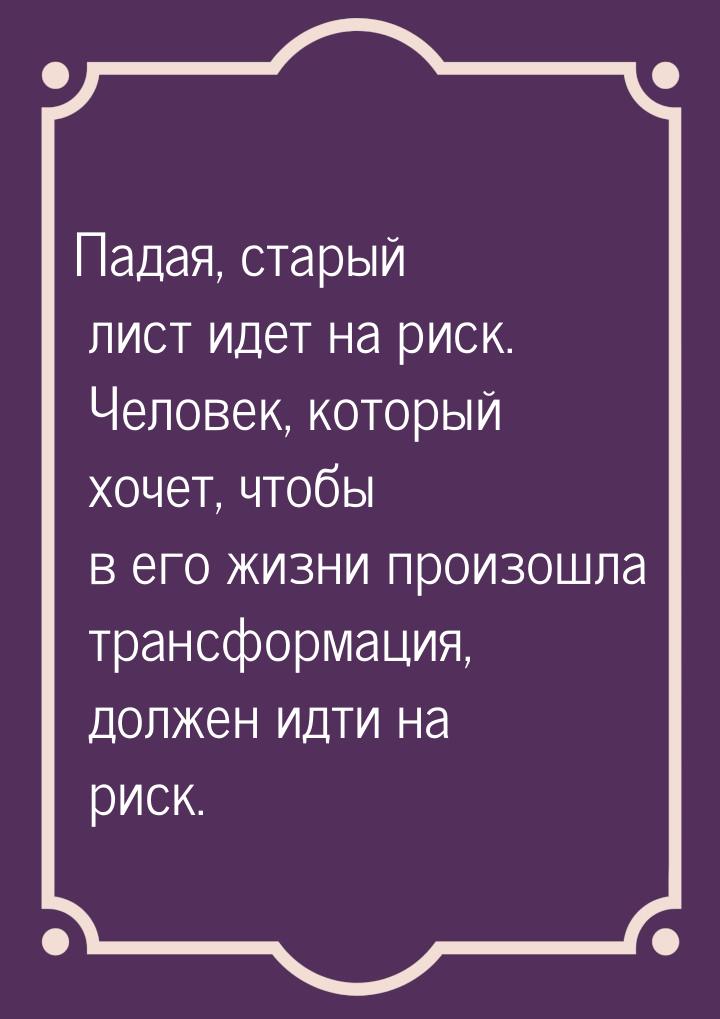 Падая, старый лист идет на риск. Человек, который хочет, чтобы в его жизни произошла транс