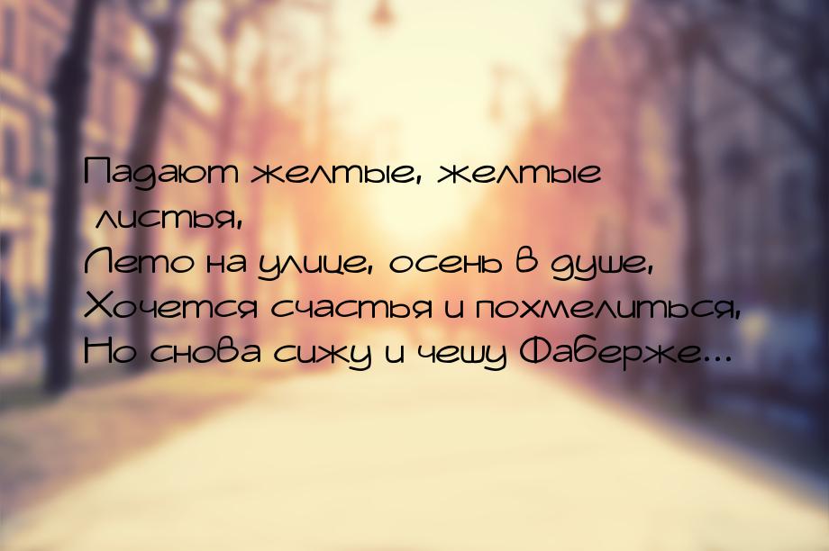 Падают желтые, желтые листья, Лето на улице, осень в душе, Хочется счастья и похмелиться, 