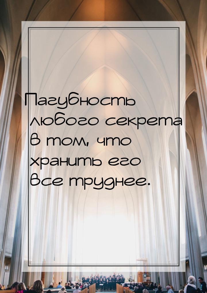 Пагубность любого секрета в том, что хранить его все труднее.