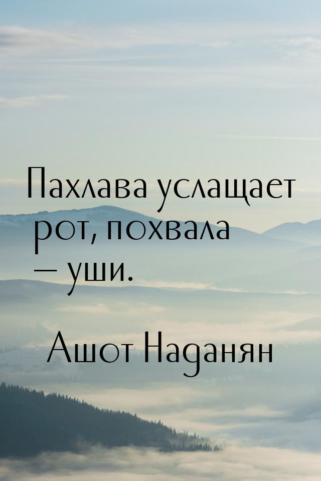 Пахлава услащает рот, похвала — уши.