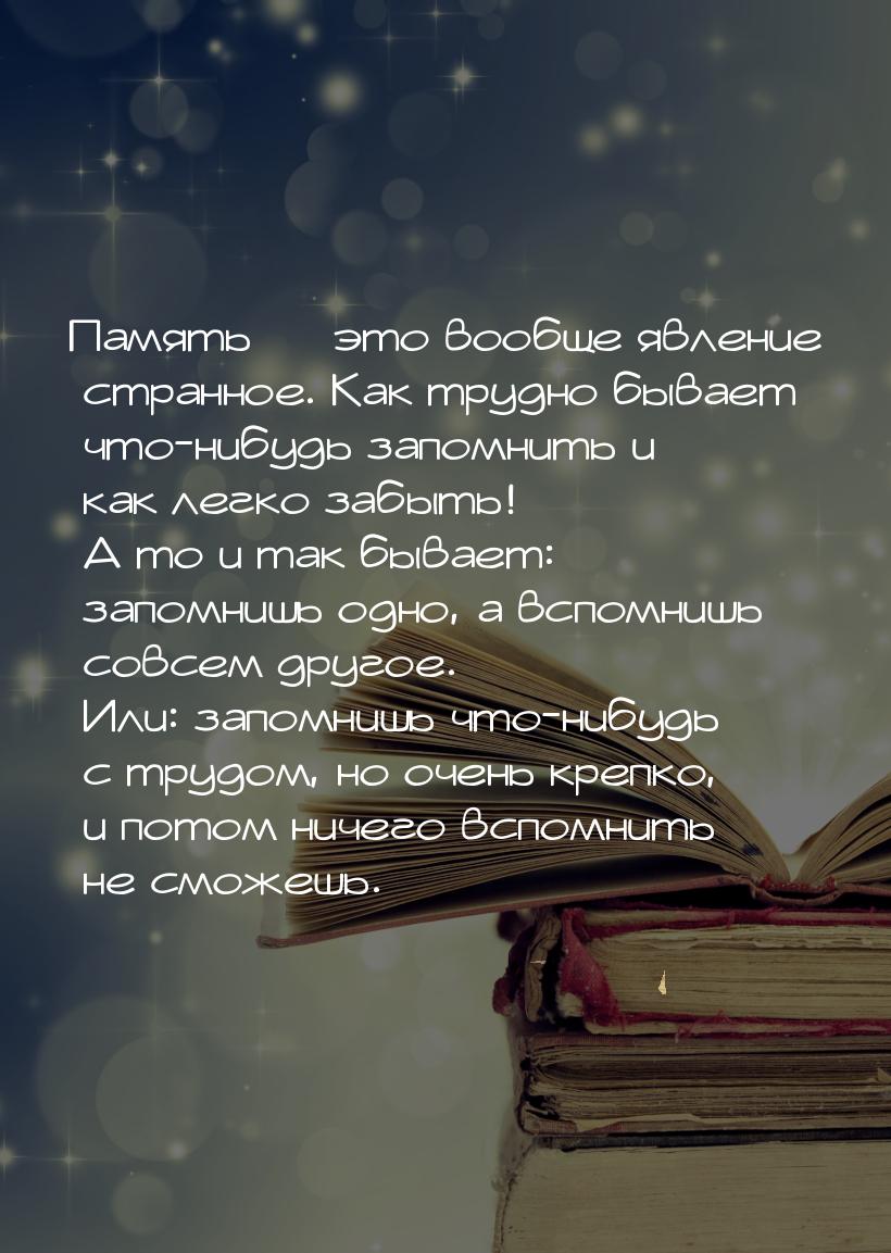 Память — это вообще явление странное. Как трудно бывает что-нибудь запомнить и как легко з