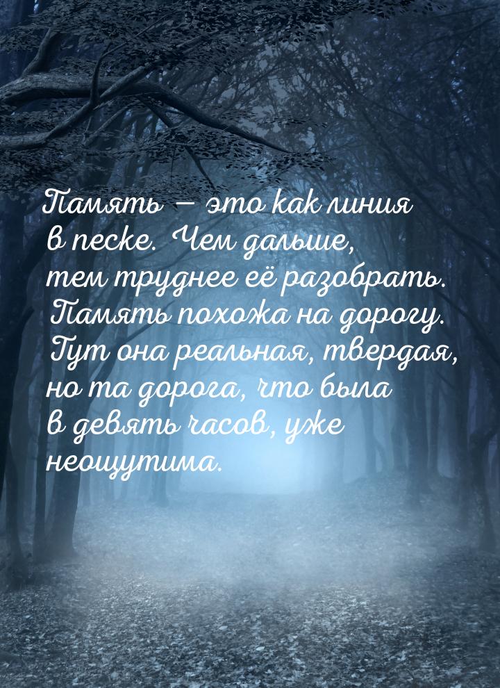 Память  это как линия в песке. Чем дальше, тем труднее её разобрать. Память похожа 