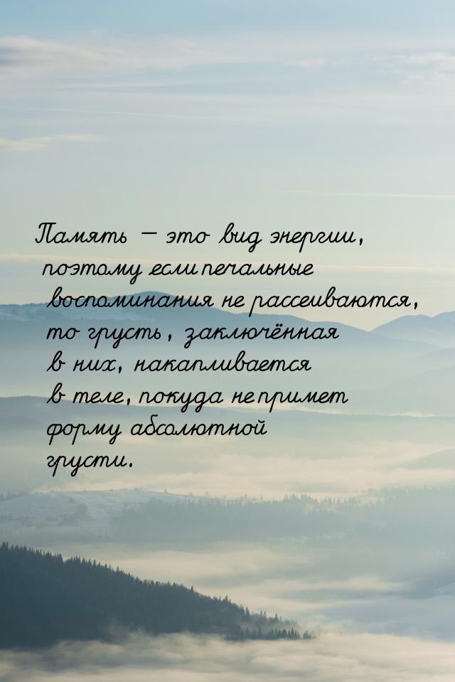 Память  это вид энергии, поэтому если печальные воспоминания не рассеиваются, то гр