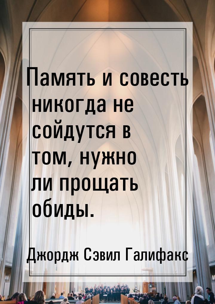 Память и совесть никогда не сойдутся в том, нужно ли прощать обиды.