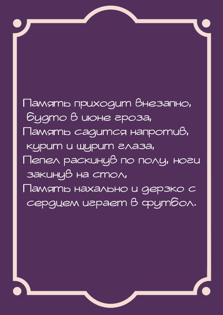 Память приходит внезапно, будто в июне гроза, Память садится напротив, курит и щурит глаза