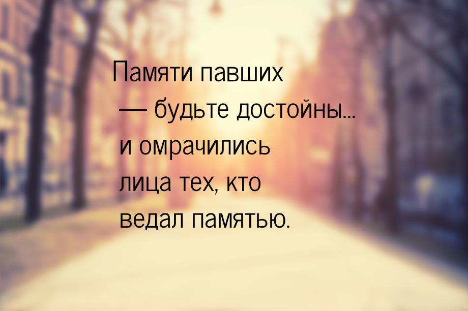 Памяти павших  будьте достойны… и омрачились лица тех, кто ведал памятью.