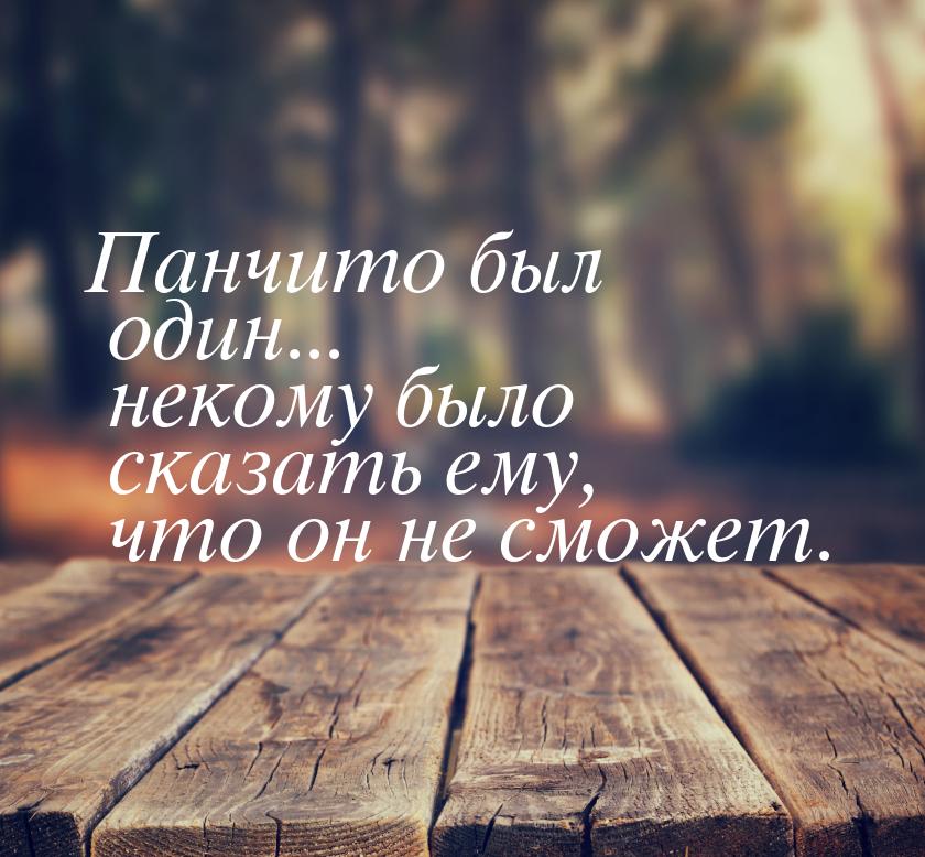 Панчито был один... некому было сказать ему, что он не сможет.