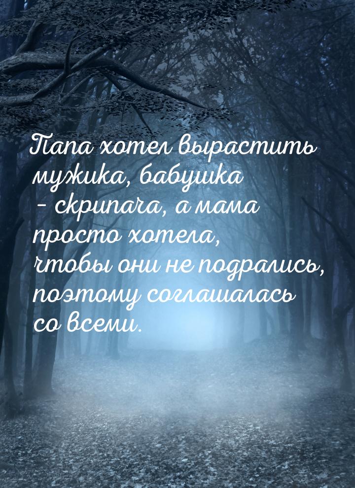 Папа хотел вырастить мужика, бабушка – скрипача, а мама просто хотела, чтобы они не подрал