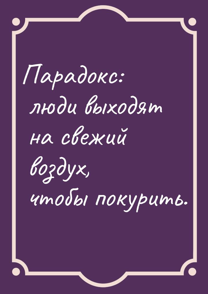 Парадокс: люди выходят на свежий воздух, чтобы покурить.