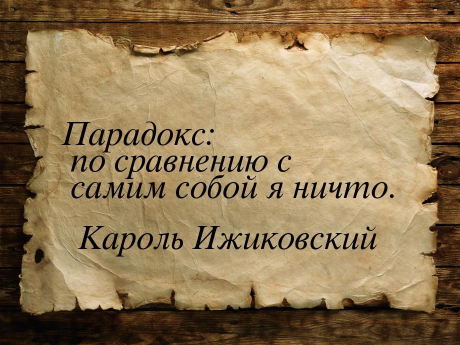 Парадокс: по сравнению с самим собой я ничто.