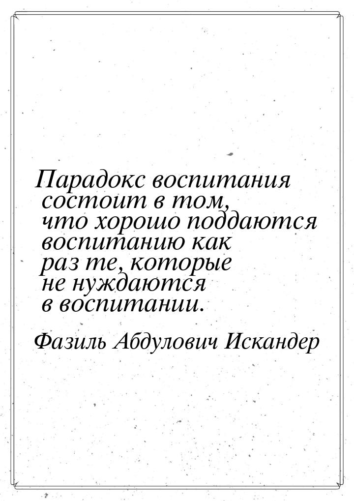 Парадокс воспитания состоит в том, что хорошо поддаются воспитанию как раз те, которые не 