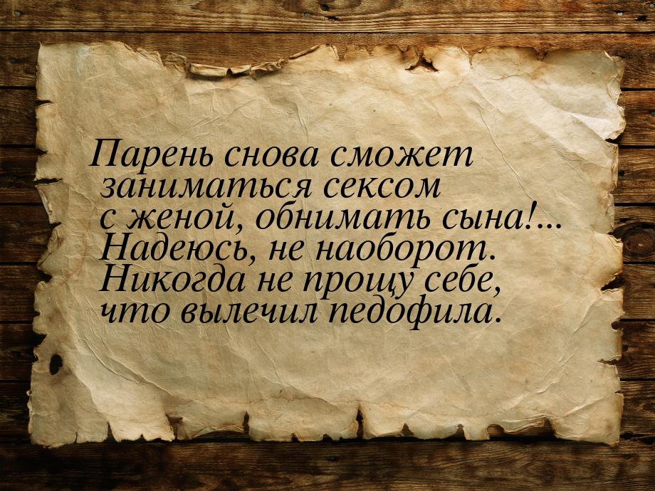 Парень снова сможет заниматься сексом с женой, обнимать сына!... Надеюсь, не наоборот. Ник