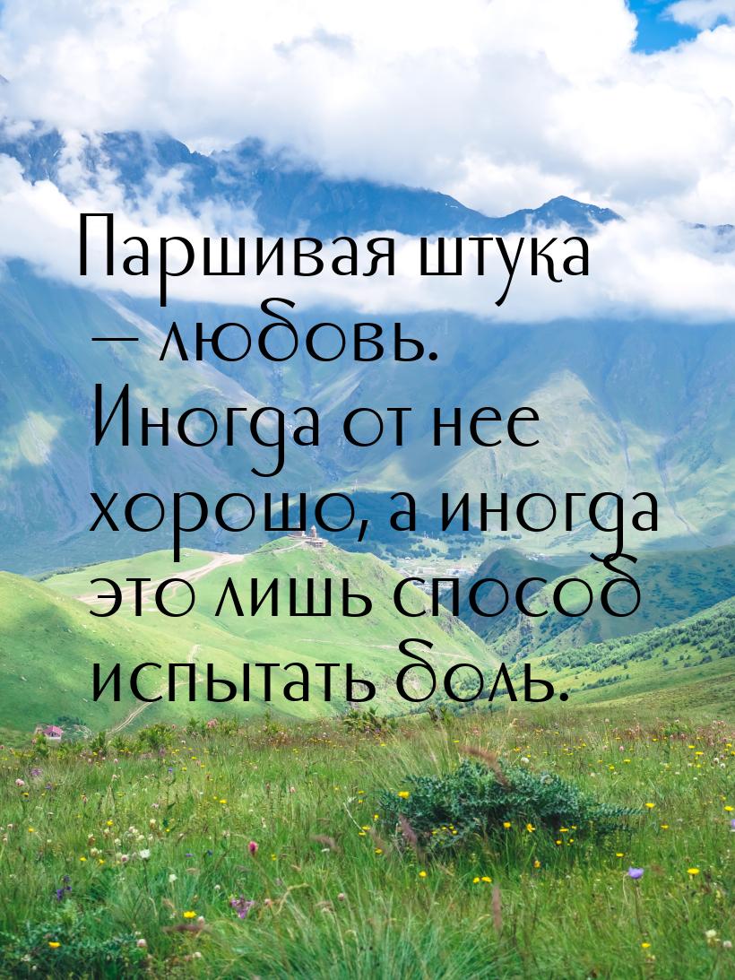 Паршивая штука — любовь. Иногда от нее хорошо, а иногда это лишь способ испытать боль.