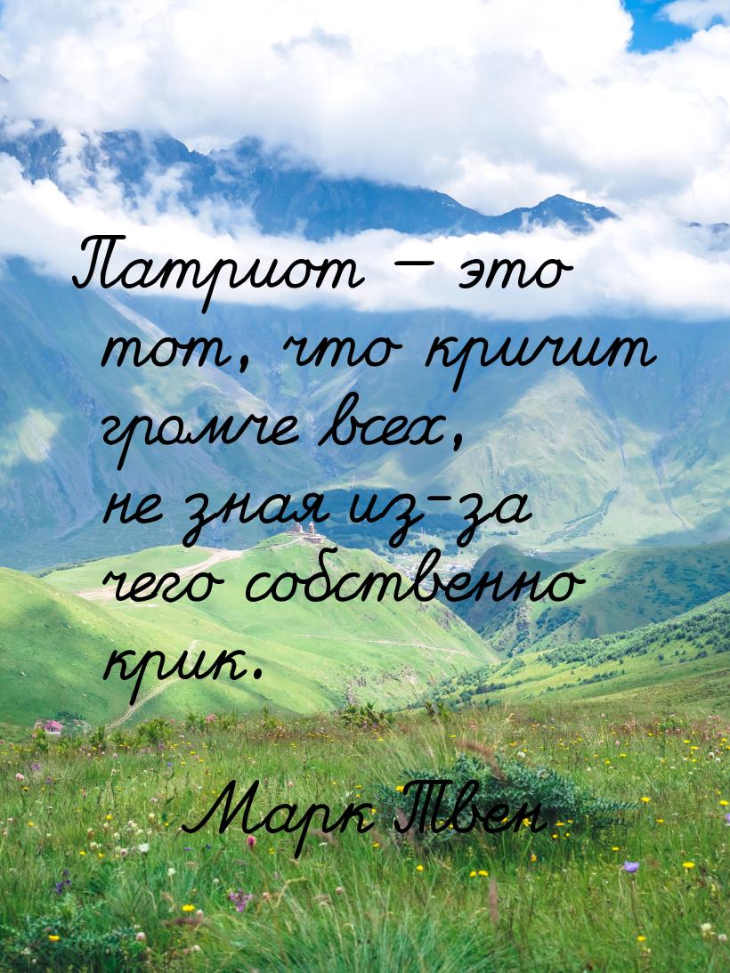 Патриот  это тот, что кричит громче всех, не зная из-за чего собственно крик.