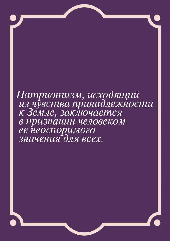 Патриотизм, исходящий из чувства принадлежности к Земле, заключается в признании человеком