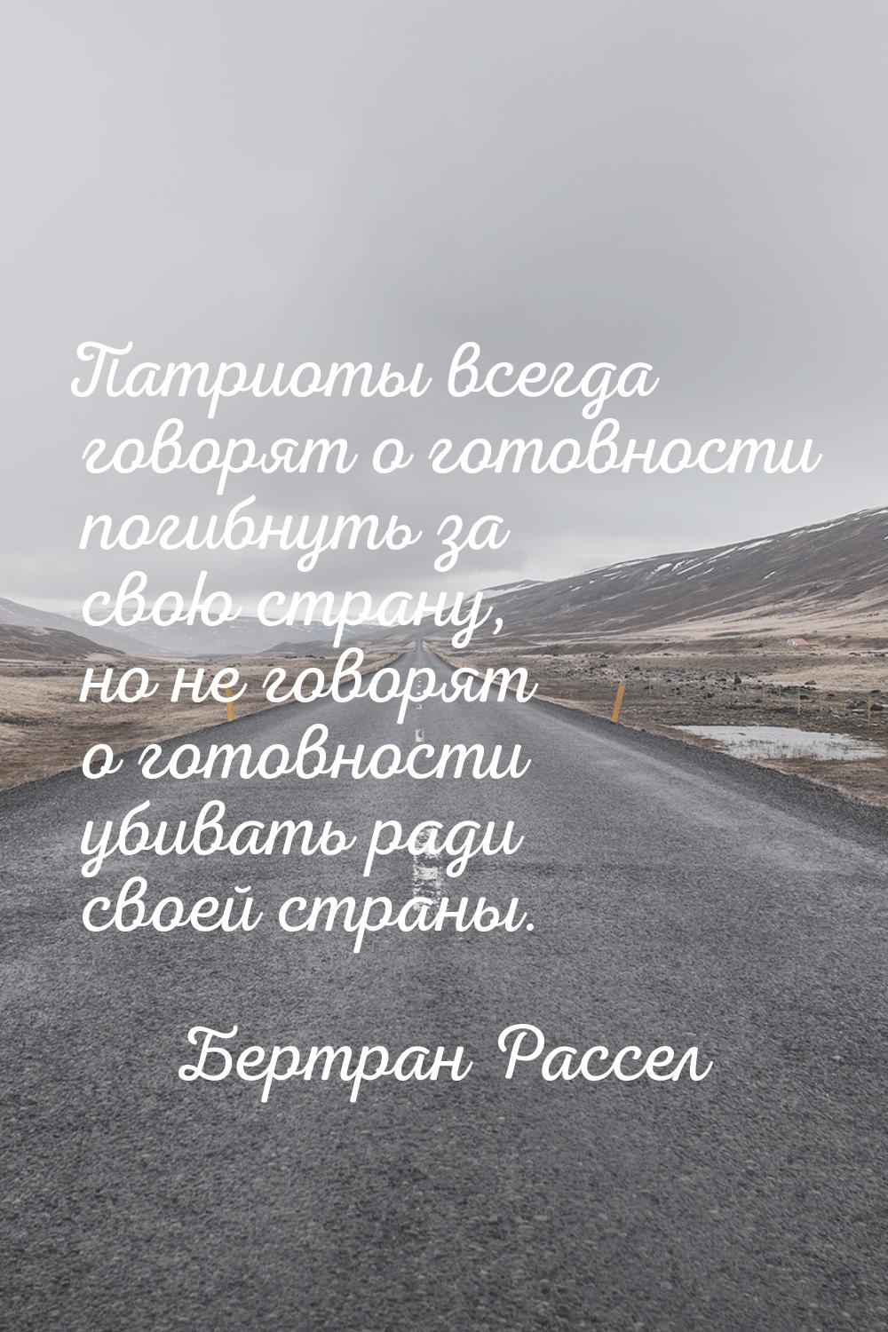 Патриоты всегда говорят о готовности погибнуть за свою страну, но не говорят о готовности 